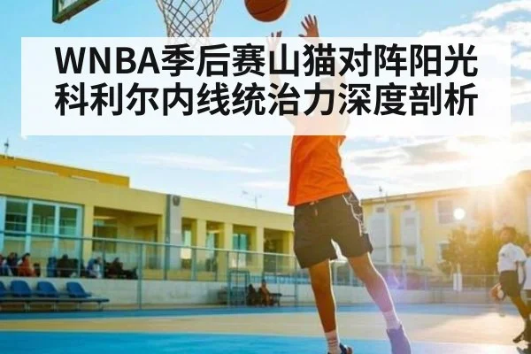 WNBA季后赛山猫对阵阳光 科利尔内线统治力深度剖析