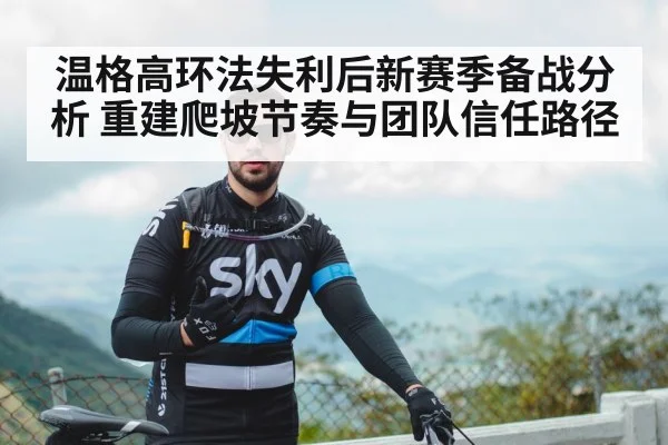 温格高环法失利后新赛季备战分析 重建爬坡节奏与团队信任路径