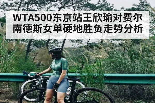 WTA500东京站王欣瑜对费尔南德斯女单硬地胜负走势分析