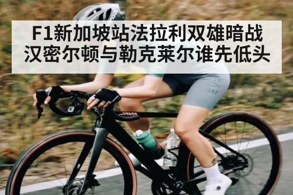 F1新加坡站法拉利双雄暗战 汉密尔顿与勒克莱尔谁先低头