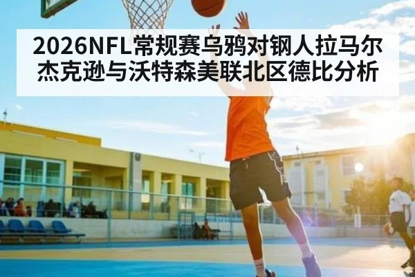 2026NFL常规赛乌鸦对钢人拉马尔杰克逊与沃特森美联北区德比分析